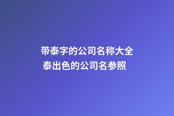 带泰字的公司名称大全 泰出色的公司名参照-第1张-公司起名-玄机派